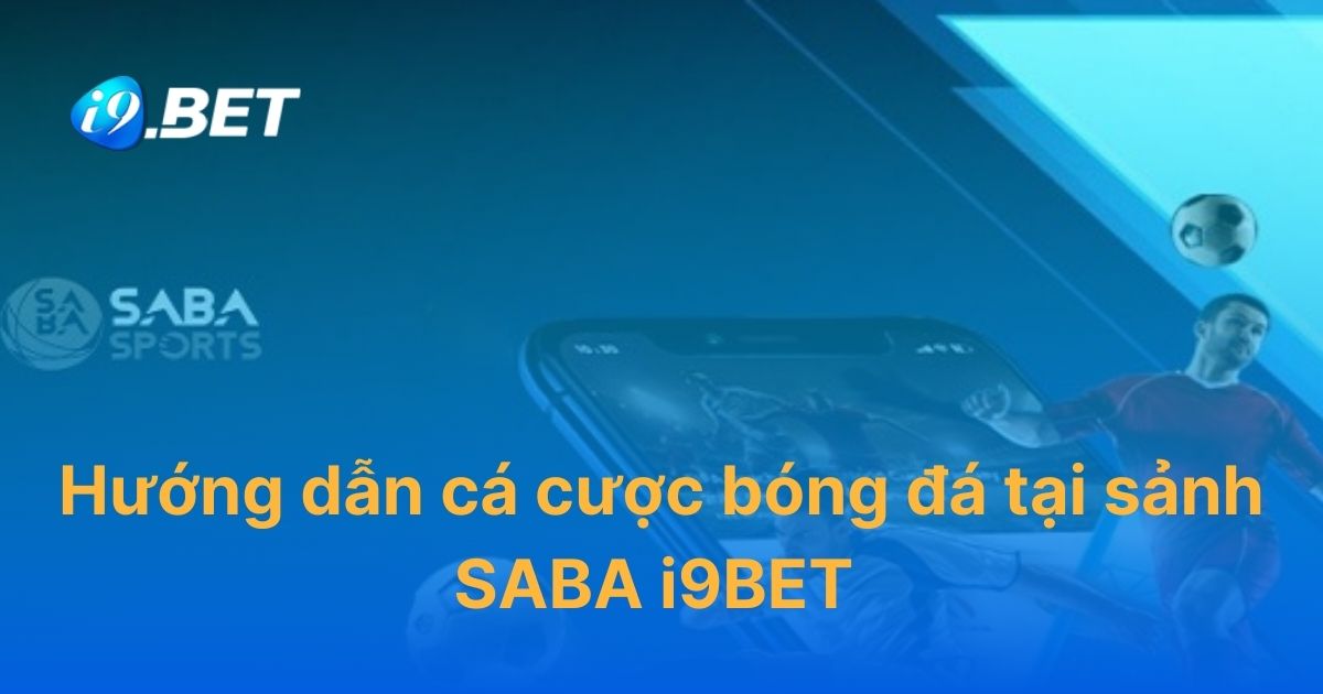 Hướng dẫn cá cược bóng đá tại sảnh SABA i9BET đầy đủ nhất