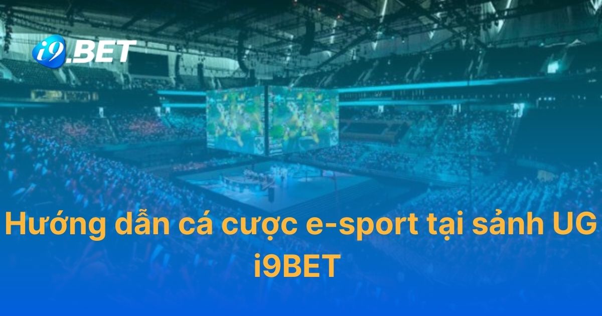 Hướng dẫn cá cược e-sport tại sảnh UG i9BET đơn giản nhất