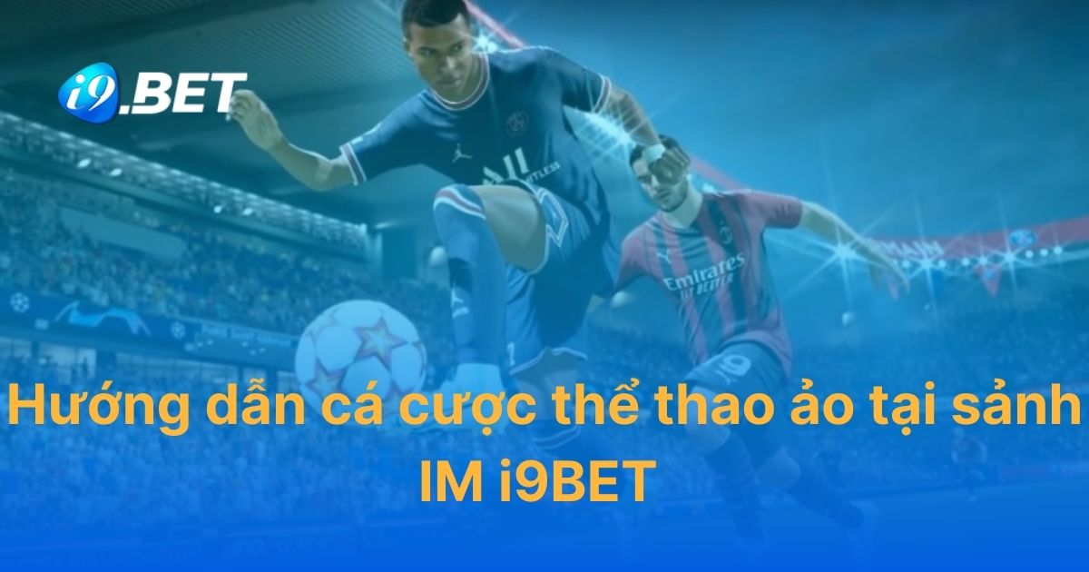 Hướng dẫn cá cược thể thao ảo tại sảnh IM i9BET