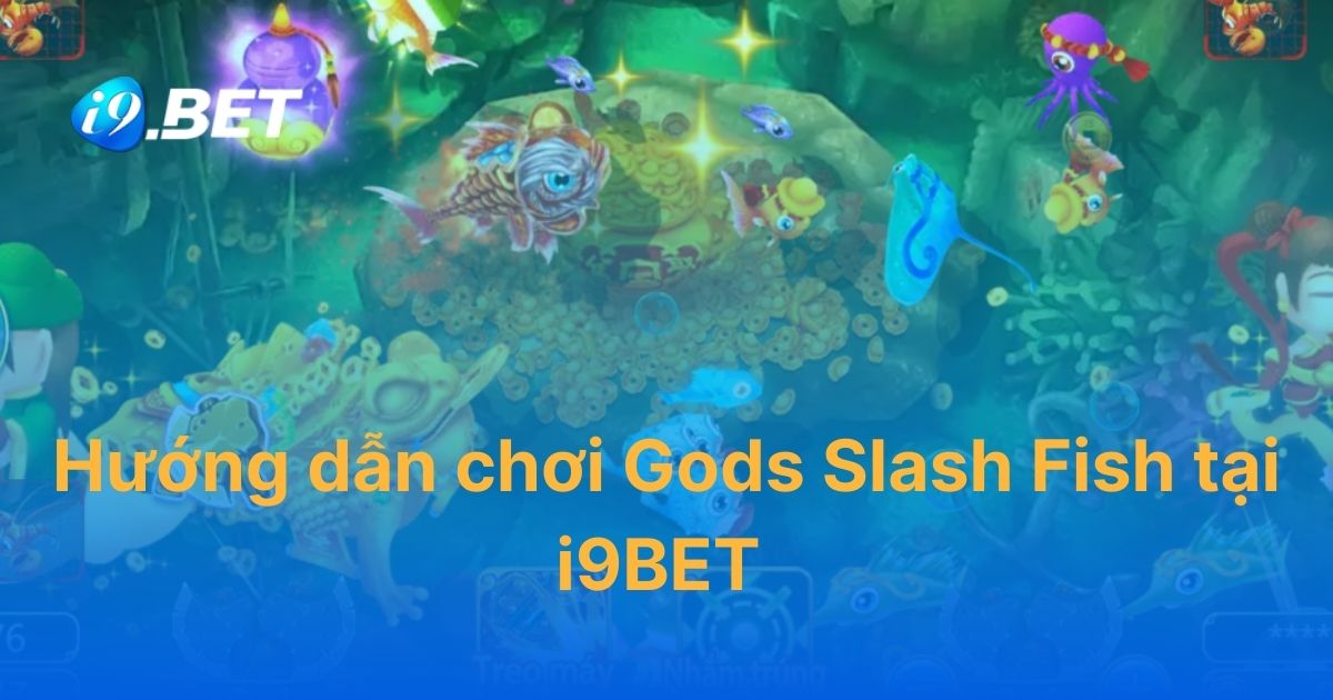 Hướng dẫn chơi Gods Slash Fish tại i9BET người mới cần nắm rõ