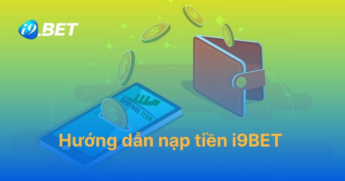 Hướng dẫn nạp tiền i9BET với thao tác 4 bước đơn giản nhất